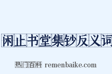 闲止书堂集钞反义词是什么意思的图片